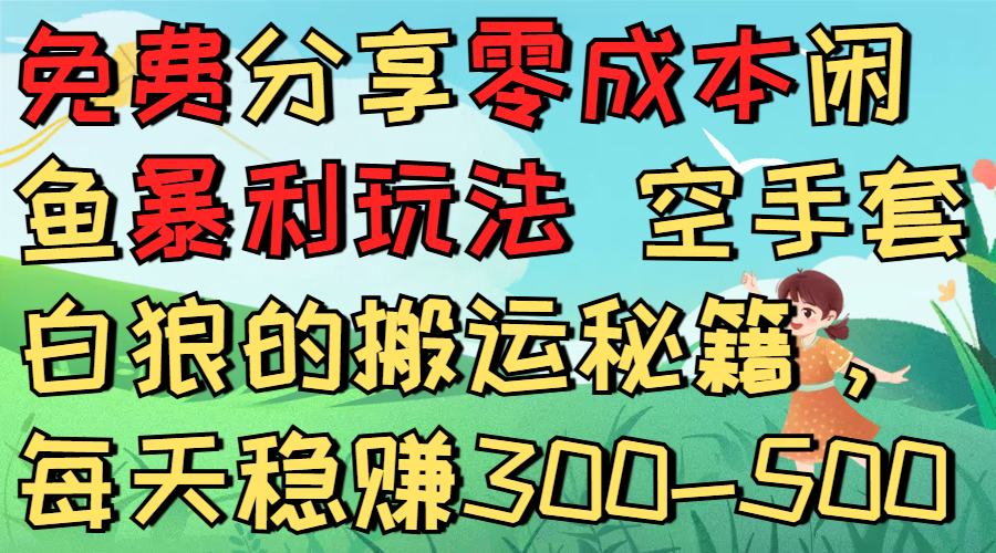 免费分享零成本闲鱼暴利玩法 空手套白狼的搬运秘籍，每天稳赚300-500 第1张
